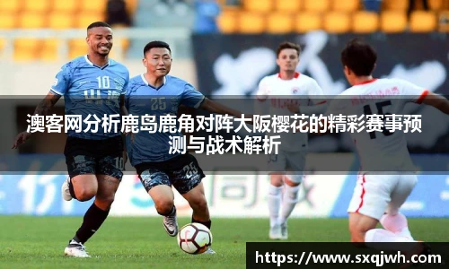 澳客网分析鹿岛鹿角对阵大阪樱花的精彩赛事预测与战术解析