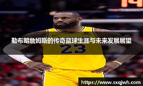 beats365勒布朗詹姆斯的传奇篮球生涯与未来发展展望
