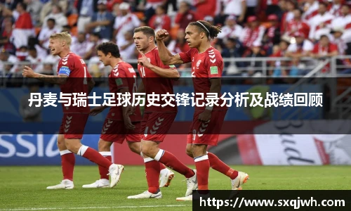 beats365丹麦与瑞士足球历史交锋记录分析及战绩回顾