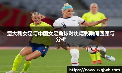 beats365意大利女足与中国女足角球对决精彩瞬间回顾与分析