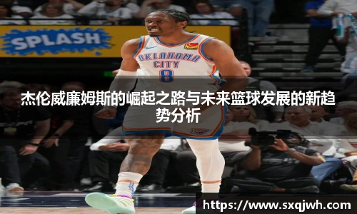 beats365杰伦威廉姆斯的崛起之路与未来篮球发展的新趋势分析
