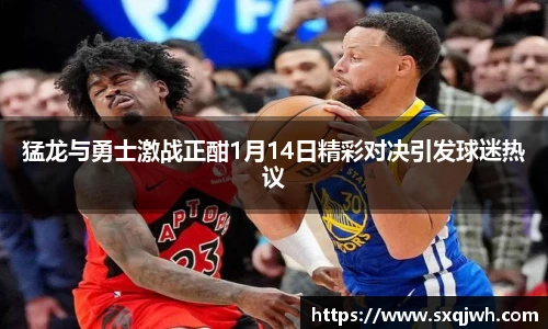beats365猛龙与勇士激战正酣1月14日精彩对决引发球迷热议