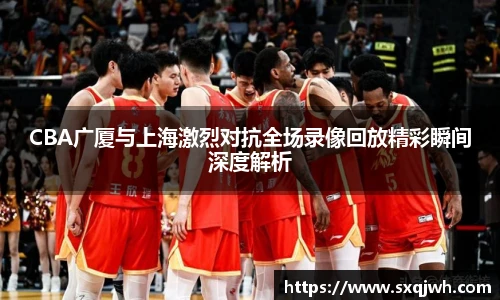 beats365CBA广厦与上海激烈对抗全场录像回放精彩瞬间深度解析